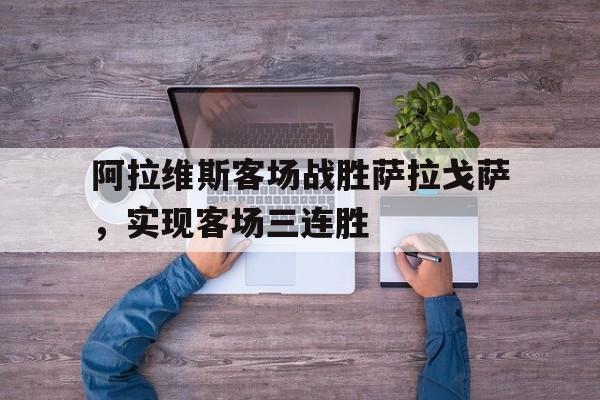 阿拉维斯客场战胜萨拉戈萨，实现客场三连胜的简单介绍
