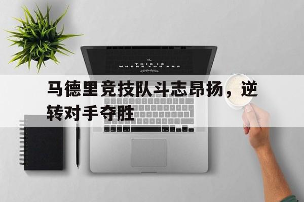 马德里竞技队斗志昂扬，逆转对手夺胜
