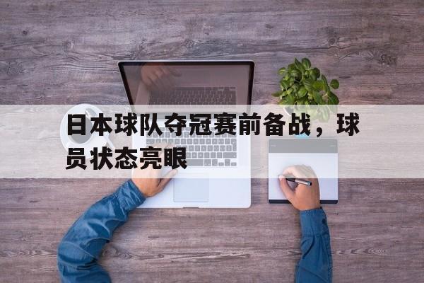实时娱乐资讯-日本球队夺冠赛前备战,球员状态亮眼了吗
