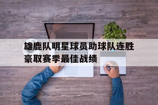 娱乐社区-包含雄鹿队明星球员助球队连胜豪取赛季最佳战绩的词条