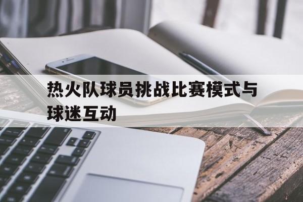 热门娱乐游戏-热火队球员挑战比赛模式与球迷互动(热火队球员挑战比赛模式与球迷互动视频)