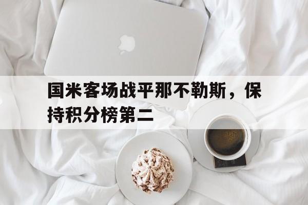 关于国米客场战平那不勒斯,保持积分榜第二的信息 关于国米客场战平那不勒斯,保持积分榜第二的信息